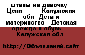 штаны на девочку › Цена ­ 300 - Калужская обл. Дети и материнство » Детская одежда и обувь   . Калужская обл.